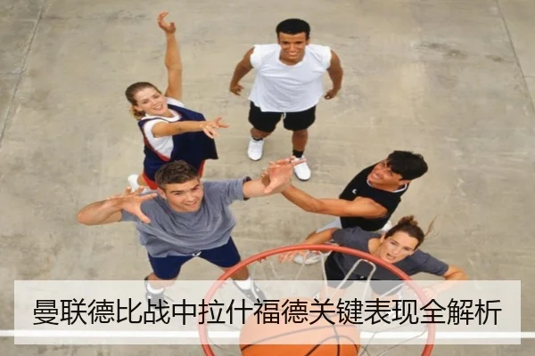 曼联德比战中拉什福德关键表现全解析