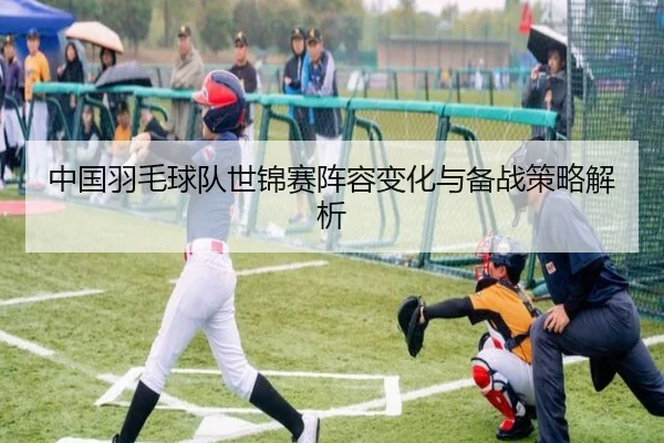中国羽毛球队世锦赛阵容变化与备战策略解析